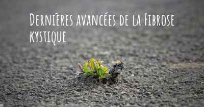 Dernières avancées de la Fibrose kystique