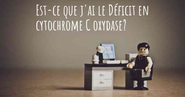 Est-ce que j'ai le Déficit en cytochrome C oxydase?