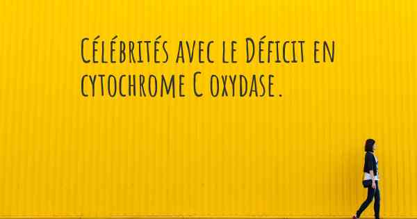 Célébrités avec le Déficit en cytochrome C oxydase. 