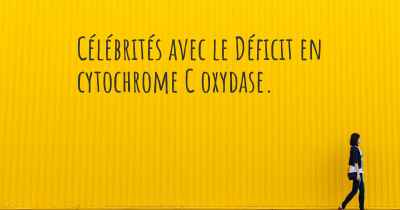 Célébrités avec le Déficit en cytochrome C oxydase. 