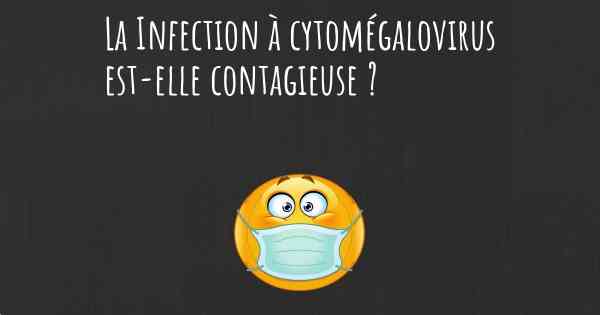 La Infection à cytomégalovirus est-elle contagieuse ?