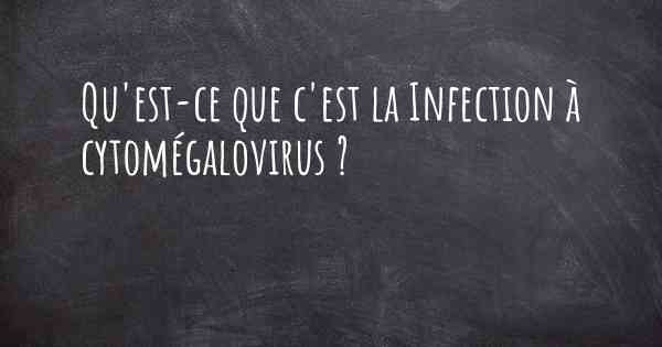 Qu'est-ce que c'est la Infection à cytomégalovirus ?