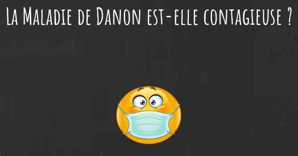La Maladie de Danon est-elle contagieuse ?