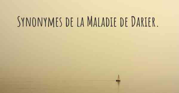 Synonymes de la Maladie de Darier. 