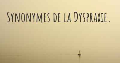 Synonymes de la Dyspraxie. 