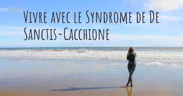 Vivre avec le Syndrome de De Sanctis-Cacchione