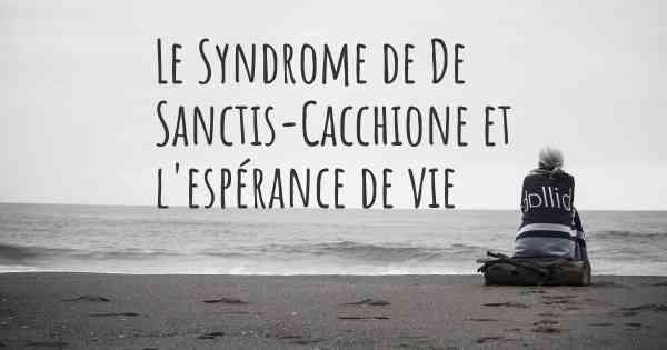 Le Syndrome de De Sanctis-Cacchione et l'espérance de vie