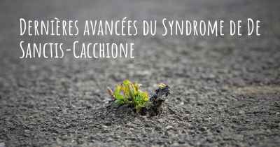 Dernières avancées du Syndrome de De Sanctis-Cacchione