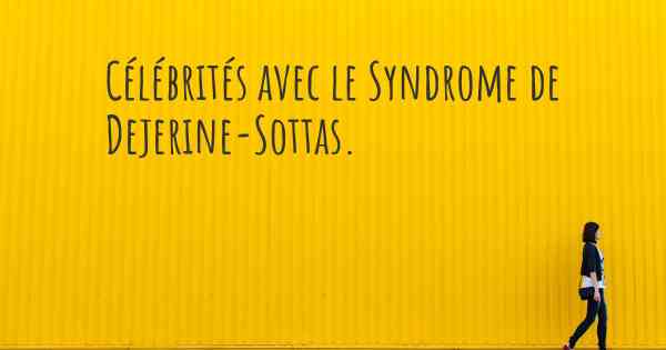 Célébrités avec le Syndrome de Dejerine-Sottas. 