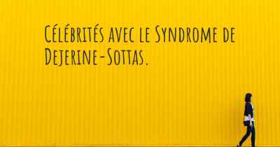 Célébrités avec le Syndrome de Dejerine-Sottas. 