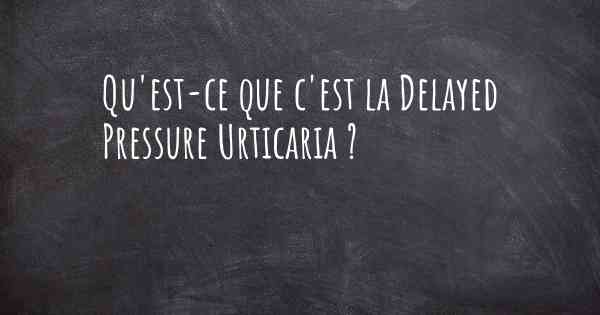 Qu'est-ce que c'est la Delayed Pressure Urticaria ?
