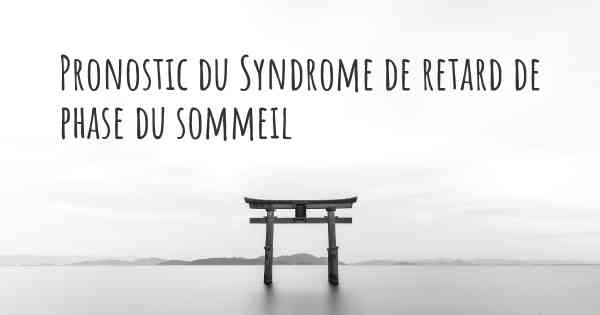 Pronostic du Syndrome de retard de phase du sommeil