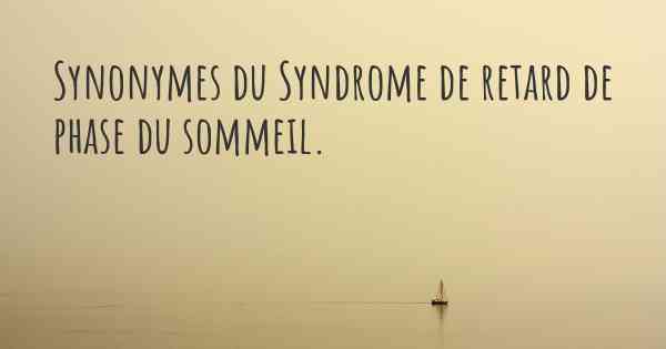 Synonymes du Syndrome de retard de phase du sommeil. 