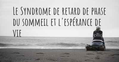 Le Syndrome de retard de phase du sommeil et l'espérance de vie