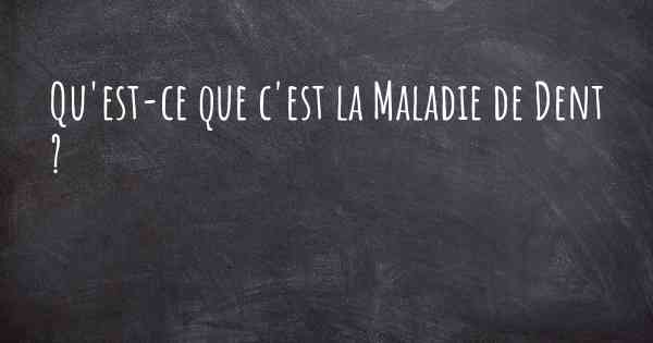 Qu'est-ce que c'est la Maladie de Dent ?