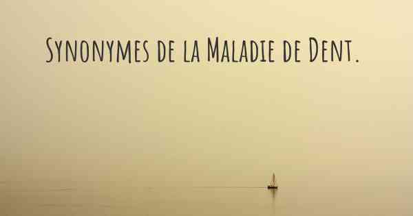 Synonymes de la Maladie de Dent. 