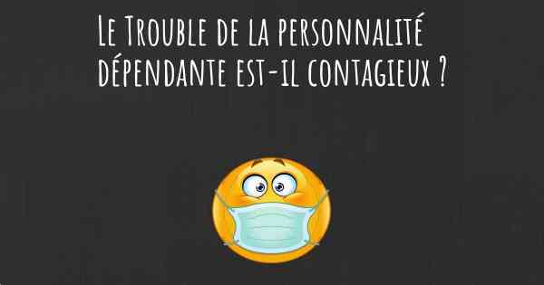 Le Trouble de la personnalité dépendante est-il contagieux ?