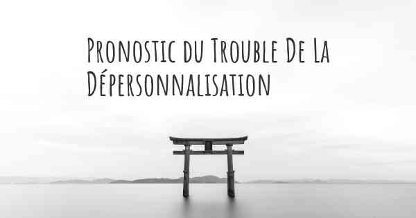 Pronostic du Trouble De La Dépersonnalisation