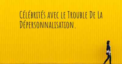 Célébrités avec le Trouble De La Dépersonnalisation. 