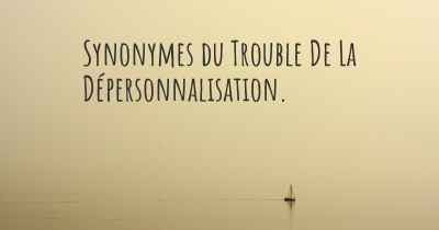 Synonymes du Trouble De La Dépersonnalisation. 