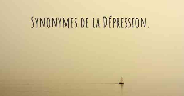 Synonymes de la Dépression. 