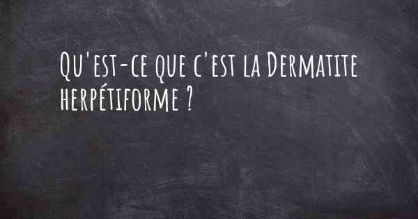 Qu'est-ce que c'est la Dermatite herpétiforme ?