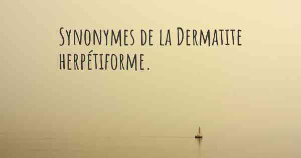 Synonymes de la Dermatite herpétiforme. 