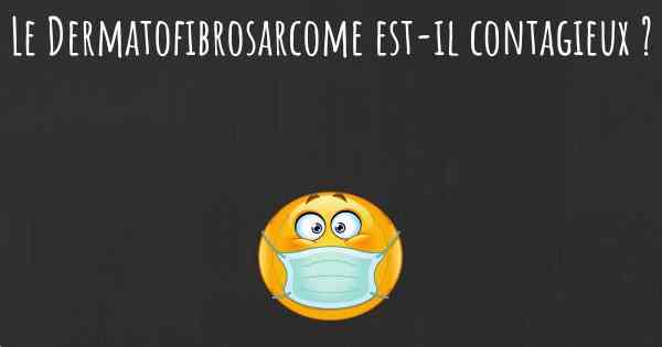 Le Dermatofibrosarcome est-il contagieux ?