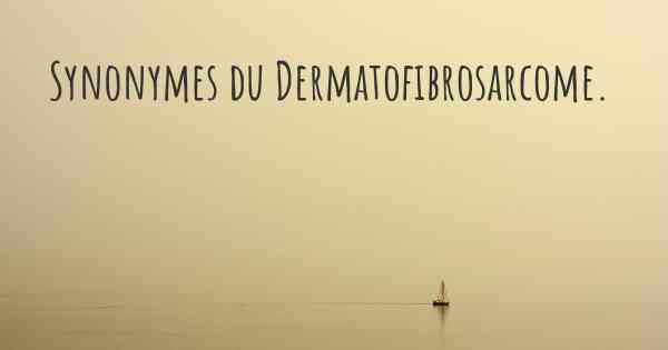 Synonymes du Dermatofibrosarcome. 