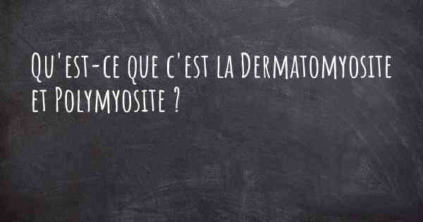 Qu'est-ce que c'est la Dermatomyosite et Polymyosite ?