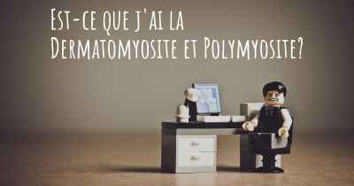 Est-ce que j'ai la Dermatomyosite et Polymyosite?