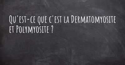 Qu'est-ce que c'est la Dermatomyosite et Polymyosite ?