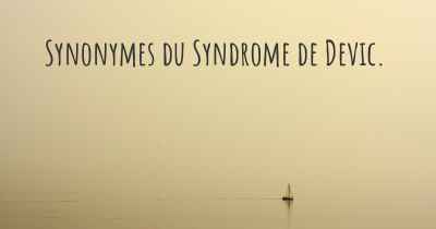 Synonymes du Syndrome de Devic. 