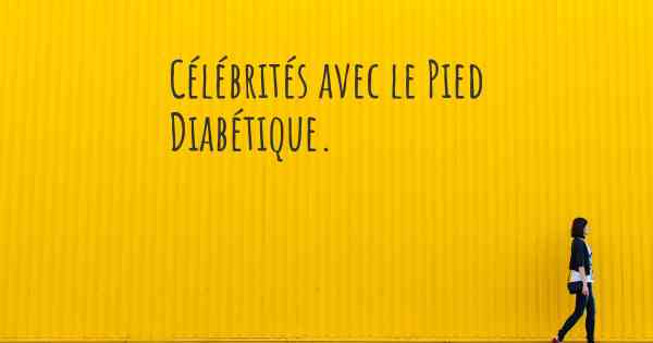 Célébrités avec le Pied Diabétique. 