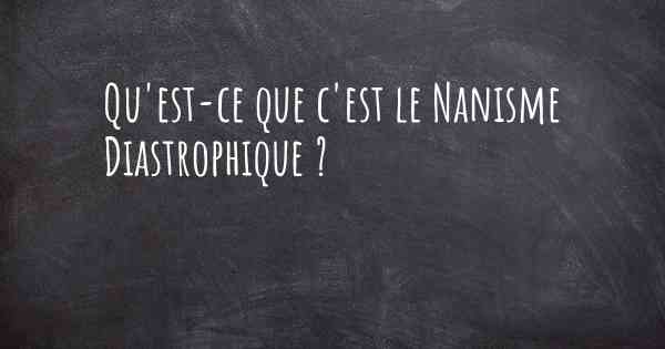 Qu'est-ce que c'est le Nanisme Diastrophique ?