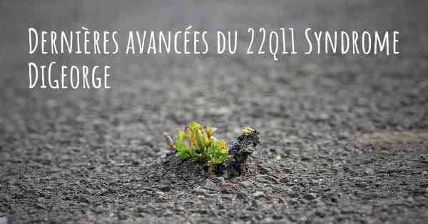 Dernières avancées du 22q11 Syndrome DiGeorge