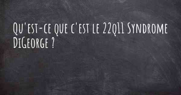 Qu'est-ce que c'est le 22q11 Syndrome DiGeorge ?