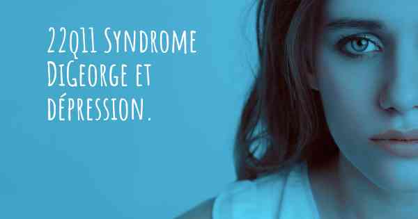 22q11 Syndrome DiGeorge et dépression. 