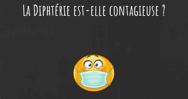 La Diphtérie est-elle contagieuse ?