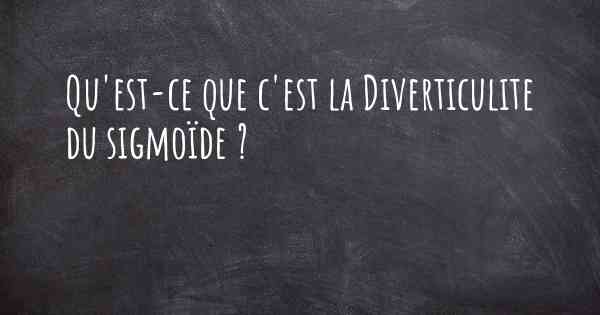 Qu'est-ce que c'est la Diverticulite du sigmoïde ?