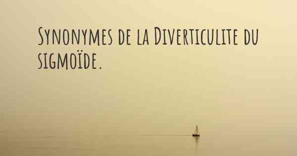 Synonymes de la Diverticulite du sigmoïde. 