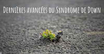 Dernières avancées du Syndrome de Down