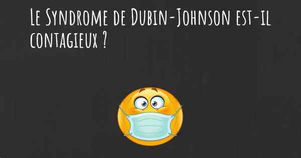 Le Syndrome de Dubin-Johnson est-il contagieux ?