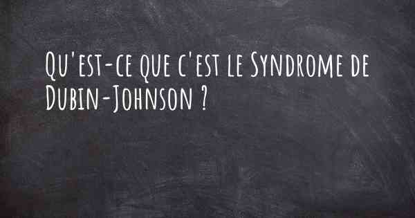 Qu'est-ce que c'est le Syndrome de Dubin-Johnson ?