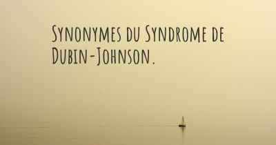 Synonymes du Syndrome de Dubin-Johnson. 