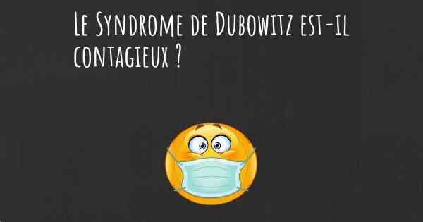 Le Syndrome de Dubowitz est-il contagieux ?