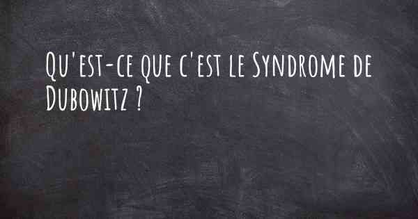 Qu'est-ce que c'est le Syndrome de Dubowitz ?