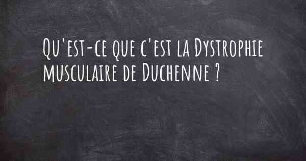 Qu'est-ce que c'est la Dystrophie musculaire de Duchenne ?
