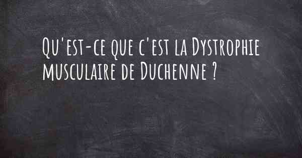 Qu'est-ce que c'est la Dystrophie musculaire de Duchenne ?