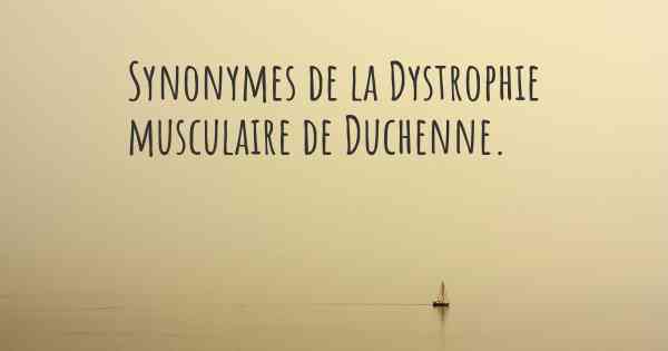 Synonymes de la Dystrophie musculaire de Duchenne. 